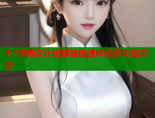 9.1半糖次元破解版极速体验多功能平台