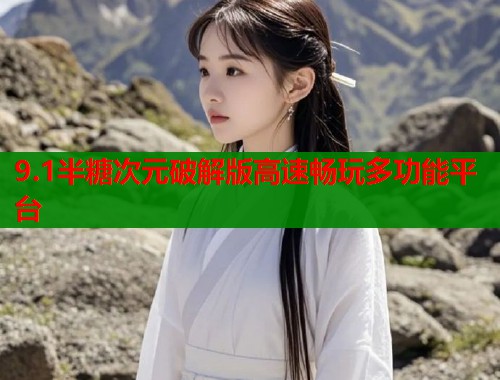 9.1半糖次元破解版高速畅玩多功能平台