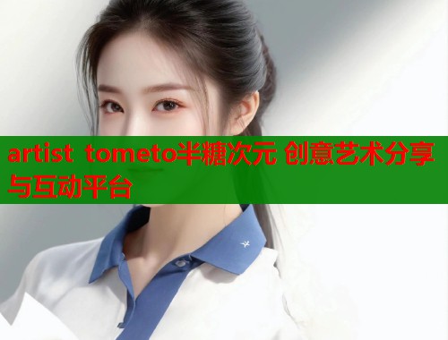 artist tometo半糖次元 创意艺术分享与互动平台