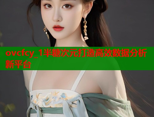 ovcfcy_1半糖次元打造高效数据分析新平台