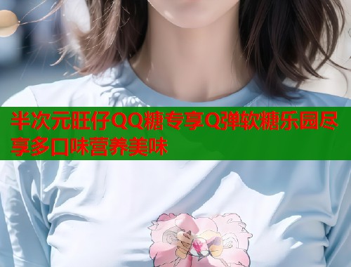 半次元旺仔QQ糖专享Q弹软糖乐园尽享多口味营养美味
