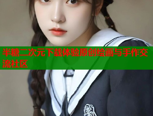 半糖二次元下载体验原创绘画与手作交流社区