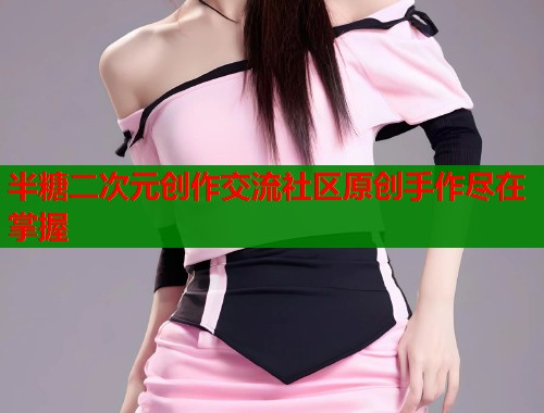 半糖二次元创作交流社区原创手作尽在掌握