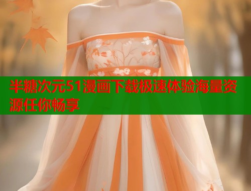 半糖次元51漫画下载极速体验海量资源任你畅享