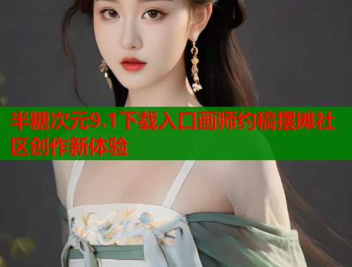 半糖次元9.1下载入口画师约稿摆摊社区创作新体验