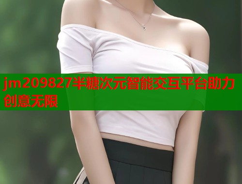 jm209827半糖次元智能交互平台助力创意无限