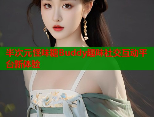 半次元怪味糖Buddy趣味社交互动平台新体验