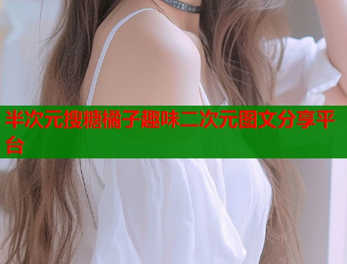 半次元搜糖橘子趣味二次元图文分享平台