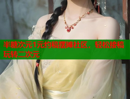 半糖次元1元约稿摆摊社区，轻松接稿玩转二次元