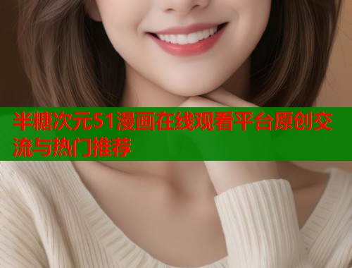 半糖次元51漫画在线观看平台原创交流与热门推荐