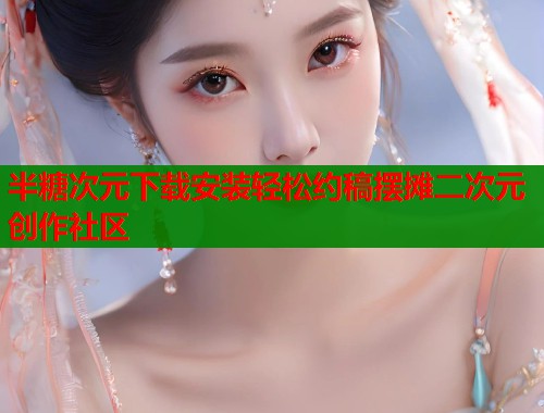 半糖次元下载安装轻松约稿摆摊二次元创作社区