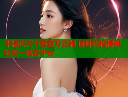 半糖次元下载官方正版 画师约稿摆摊社区一站式平台