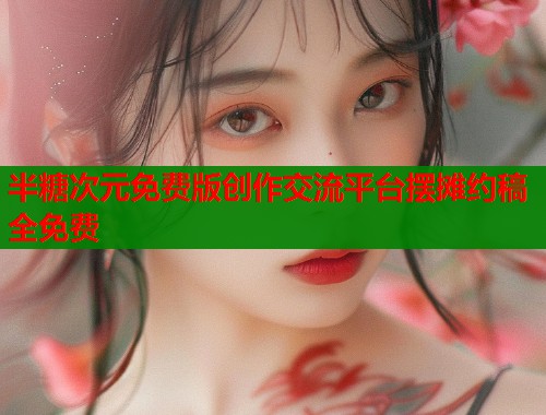 半糖次元免费版创作交流平台摆摊约稿全免费