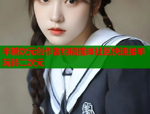 半糖次元创作者约稿摆摊社区快速接单玩转二次元