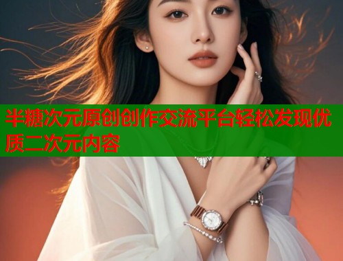 半糖次元原创创作交流平台轻松发现优质二次元内容
