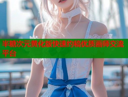 半糖次元黄化版快速约稿优质画师交流平台