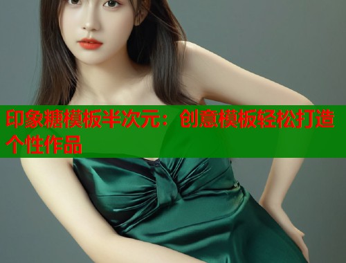 印象糖模板半次元：创意模板轻松打造个性作品