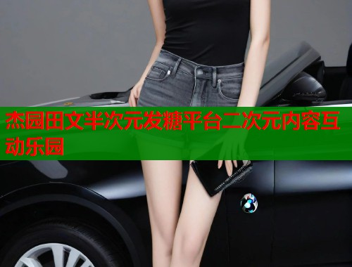 杰园田文半次元发糖平台二次元内容互动乐园