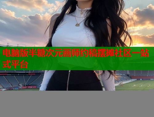 电脑版半糖次元画师约稿摆摊社区一站式平台